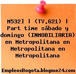 M532] | (TV.621) | Part time sábado y domingo (INMOBILIARIA) en Metropolitana en Metropolitana en Metropolitana