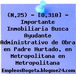 (N.25) – [O.310] – Importante Inmobiliaria Busca Ayudante Administrativo de Obra en Padre Hurtado. en Metropolitana en Metropolitana