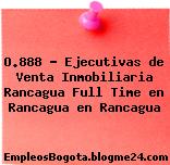O.888 – Ejecutivas de Venta Inmobiliaria Rancagua Full Time en Rancagua en Rancagua