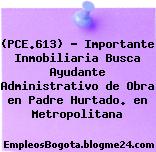 (PCE.613) – Importante Inmobiliaria Busca Ayudante Administrativo de Obra en Padre Hurtado. en Metropolitana
