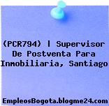 (PCR794) | Supervisor De Postventa Para Inmobiliaria, Santiago