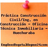 Práctica Construcción Civil/Ing. en Construcción – Oficina Técnica Inmobiliaria – Huechuraba