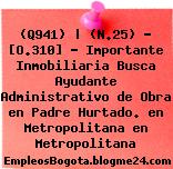 (Q941) | (N.25) – [O.310] – Importante Inmobiliaria Busca Ayudante Administrativo de Obra en Padre Hurtado. en Metropolitana en Metropolitana