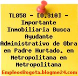 TL858 – [O.310] – Importante Inmobiliaria Busca Ayudante Administrativo de Obra en Padre Hurtado. en Metropolitana en Metropolitana