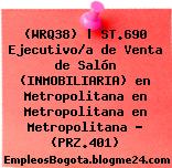 (WRQ38) | ST.690 Ejecutivo/a de Venta de Salón (INMOBILIARIA) en Metropolitana en Metropolitana en Metropolitana – (PRZ.401)