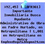 XYZ.45] | [AFR361] Importante Inmobiliaria Busca Ayudante Administrativo de Obra en Padre Hurtado. en Metropolitana | L.081 en Metropolitana en Metro