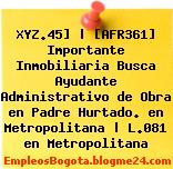 XYZ.45] | [AFR361] Importante Inmobiliaria Busca Ayudante Administrativo de Obra en Padre Hurtado. en Metropolitana | L.081 en Metropolitana
