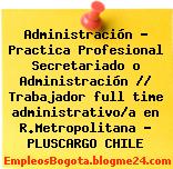 Administración – Practica Profesional Secretariado o Administración // Trabajador full time administrativo/a en R.Metropolitana – PLUSCARGO CHILE
