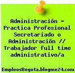Administración Practica Profesional Secretariado o Administración Trabajador full time administrativoa
