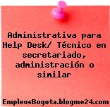 Administrativa para Help Desk/ Técnico en secretariado, administración o similar