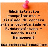 Administrativa recepcionista – Titulada de carrera afin a secretariado en R.Metropolitana – Moneda Asset Management
