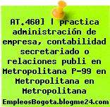 AT.460] | practica administración de empresa, contabilidad secretariado o relaciones publi en Metropolitana P-99 en Metropolitana en Metropolitana