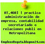 AT.460] | practica administración de empresa, contabilidad secretariado o relaciones publi en Metropolitana