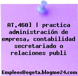 AT.460] | practica administración de empresa, contabilidad secretariado o relaciones publi