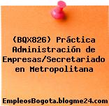 (BQX826) Práctica Administración de Empresas/Secretariado en Metropolitana