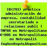 (BX793) practica administración de empresa, contabilidad secretariado o relaciones publi | TNP88 en Metropolitana K-886 en Metropolitana en Metropolit