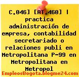 C.046] [AT.460] | practica administración de empresa, contabilidad secretariado o relaciones publi en Metropolitana P-99 en Metropolitana en Metropol