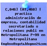 C.046] [AT.460] | practica administración de empresa, contabilidad secretariado o relaciones publi en Metropolitana P-99 en Metropolitana