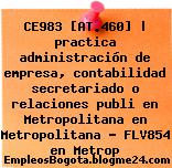 CE983 [AT.460] | practica administración de empresa, contabilidad secretariado o relaciones publi en Metropolitana en Metropolitana – FLV854 en Metrop