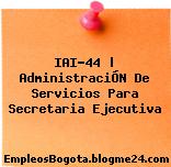 IAI-44 | AdministraciÓN De Servicios Para Secretaria Ejecutiva