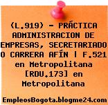 (L.919) – PRÁCTICA ADMINISTRACION DE EMPRESAS, SECRETARIADO O CARRERA AFÍN | F.521 en Metropolitana [RDU.173] en Metropolitana