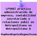 LPY89] practica administración de empresa, contabilidad secretariado o relaciones publi en Metropolitana en Metropolitana Q