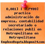 O.881] | [LPY89] practica administración de empresa, contabilidad secretariado o relaciones publi en Metropolitana en Metropolitana