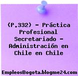 (P.332) – Práctica Profesional Secretariado – Administración en Chile en Chile