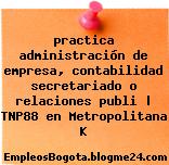 practica administración de empresa, contabilidad secretariado o relaciones publi | TNP88 en Metropolitana K