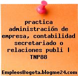practica administración de empresa, contabilidad secretariado o relaciones publi | TNP88