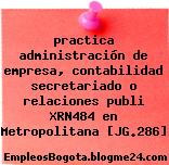 practica administración de empresa, contabilidad secretariado o relaciones publi XRN484 en Metropolitana [JG.286]