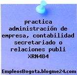practica administración de empresa, contabilidad secretariado o relaciones publi XRN484