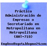 Práctica Administración de Empresas o Secretariado en Metropolitana en Metropolitana (AWT-719)