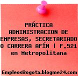 PRÁCTICA ADMINISTRACION DE EMPRESAS, SECRETARIADO O CARRERA AFÍN | F.521 en Metropolitana