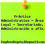 Práctica Administrativa – Área Legal – Secretariado, Administración o afín