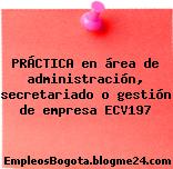 PRÁCTICA en área de administración, secretariado o gestión de empresa ECV197