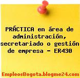 PRÁCTICA en área de administración, secretariado o gestión de empresa – ER430