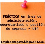 PRÁCTICA en área de administración, secretariado o gestión de empresa – UTA