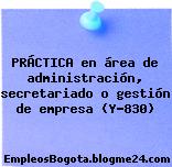 PRÁCTICA en área de administración, secretariado o gestión de empresa (Y-830)
