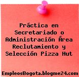 Práctica en Secretariado o Administración Área Reclutamiento y Selección Pizza Hut