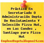 Práctica En Secretariado O Administración Depto De Reclutamiento Y Selección Pizza Hut. en Las Condes , Santiago para Pizza Hut
