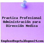 Practica Profesional Administración para Dirección Medica