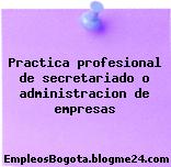 Practica profesional de secretariado o administracion de empresas