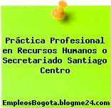 Práctica Profesional en Recursos Humanos o Secretariado Santiago Centro