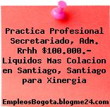 Practica Profesional Secretariado, Adm. Rrhh $100.000.- Liquidos Mas Colacion en Santiago, Santiago para Xinergia
