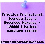 Práctica Profesional Secretariado o Recursos Humanos 120000 Líquidos Santiago centro
