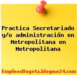 Practica Secretariado y/o administración en Metropolitana en Metropolitana