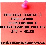 PRACTICA TECNICA O PROFESIONAL SECRETARIADO O ADMINISTRACION PUBLICA IPS – ARICA