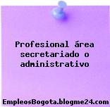 Profesional área secretariado o administrativo