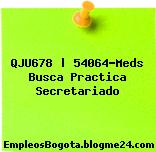 QJU678 | 54064-Meds Busca Practica Secretariado